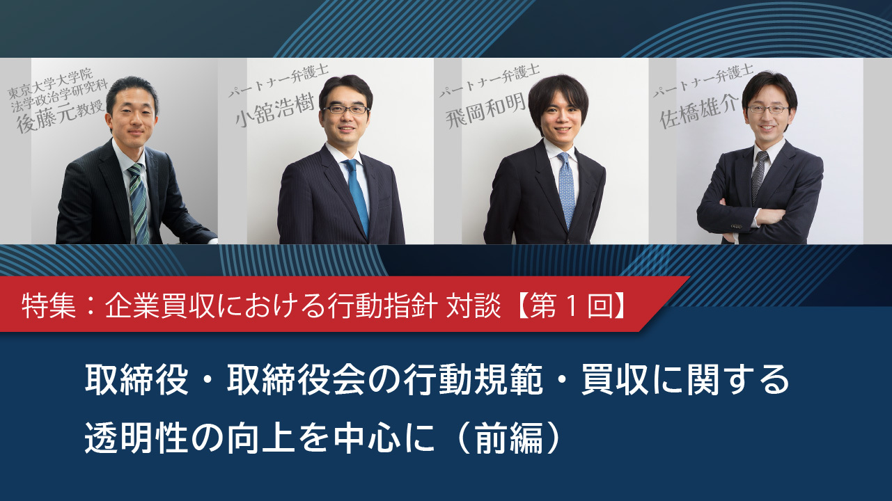 特集：企業買収における行動指針 対談【第1回】取締役・取締役会の行動規範・買収に関する透明性の向上を中心に（前編）