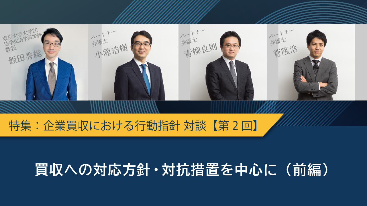 特集：企業買収における行動指針 対談【第2回】買収への対応方針・対抗措置を中心に（前編）